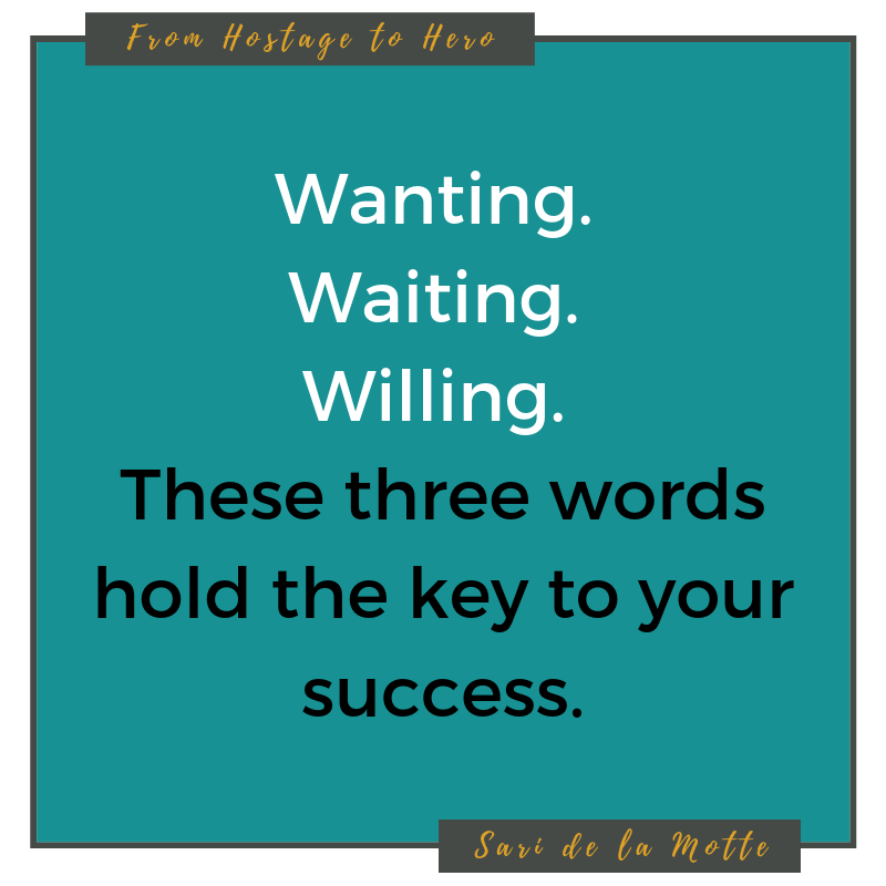 wanting. waiting. willing. these three words hold the key to your success.