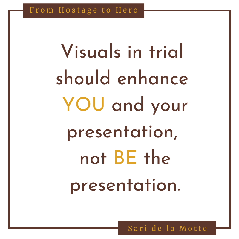 visuals in trial should enhance you and your presentation, not be the presentation