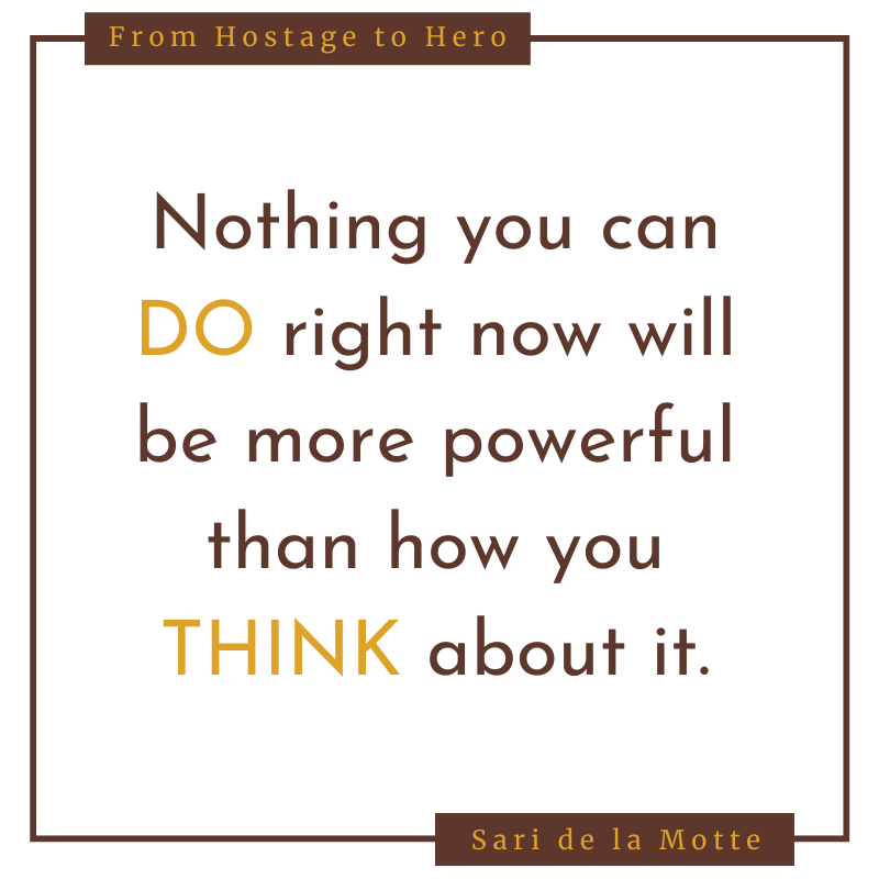 Nothing you can do right now will be more powerful than how you think about it