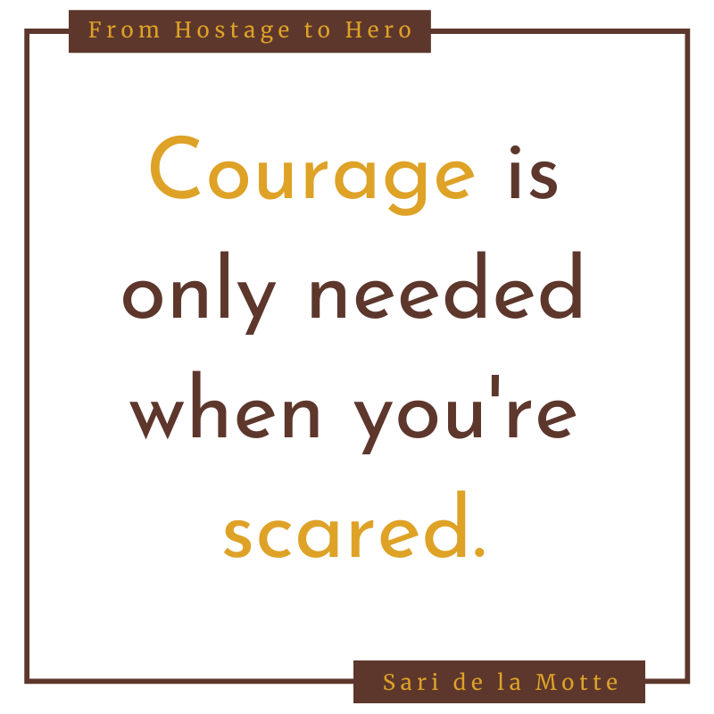 Courage is only needed when you're scared.